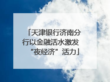 天津银行济南分行以金融活水激发“夜经济”活力