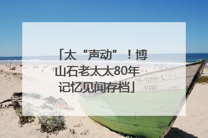 太“声动”！博山石老太太80年记忆见闻存档