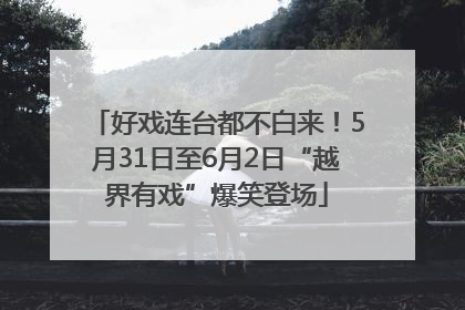 好戏连台都不白来！5月31日至6月2日“越界有戏”爆笑登场