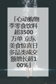 心动购物季零食饮料超3500万单 京东美食惊喜日多品类成交额增长超100%