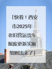 快看！西安市2025年老旧营运货车报废更新实施细则出来了