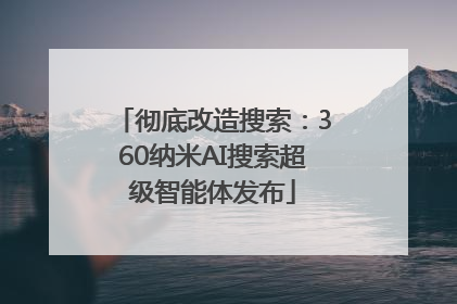 彻底改造搜索：360纳米AI搜索超级智能体发布