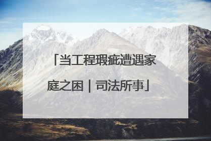 当工程瑕疵遭遇家庭之困｜司法所事