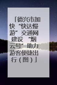 德兴市加快“快达慢游”交通网建设 “烟云号”助力游客便捷出行（图）