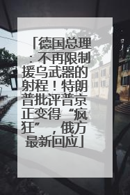 德国总理：不再限制援乌武器的射程！特朗普批评普京正变得“疯狂”，俄方最新回应