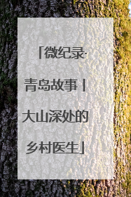 微纪录·青岛故事丨大山深处的乡村医生