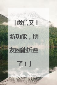 微信又上新功能，朋友圈能折叠了！