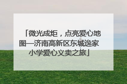 微光成炬，点亮爱心地图—济南高新区东城逸家小学爱心义卖之旅
