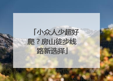 小众人少超好爬？房山徒步线路新选择