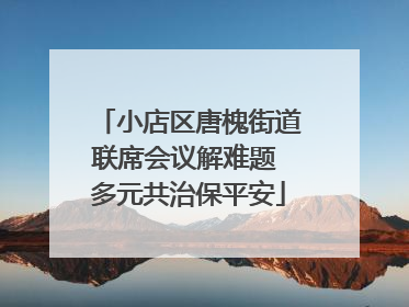 小店区唐槐街道联席会议解难题 多元共治保平安