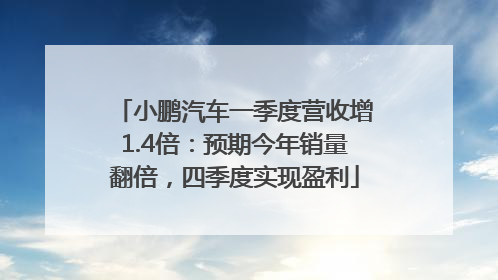 小鹏汽车一季度营收增1.4倍：预期今年销量翻倍，四季度实现盈利