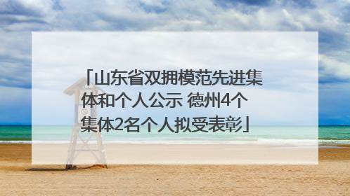 山东省双拥模范先进集体和个人公示 德州4个集体2名个人拟受表彰