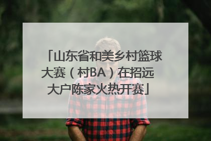 山东省和美乡村篮球大赛（村BA）在招远大户陈家火热开赛
