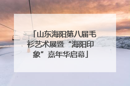 山东海阳第八届毛衫艺术展暨“海阳印象”嘉年华启幕