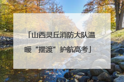 山西灵丘消防大队温暖“摆渡”护航高考