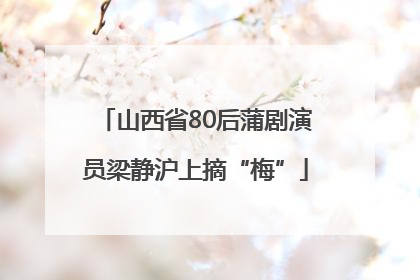 山西省80后蒲剧演员梁静沪上摘“梅”