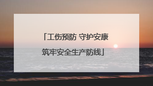 工伤预防 守护安康 筑牢安全生产防线