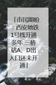 市民期盼：西安地铁1号线开通多年 三桥站A、D出入口还未开通