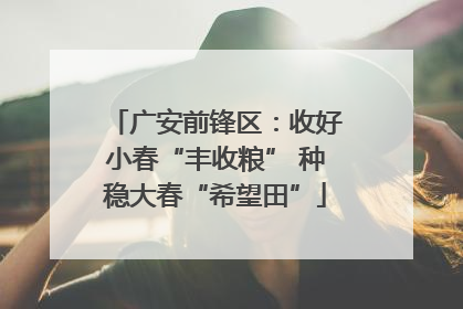 广安前锋区：收好小春“丰收粮” 种稳大春“希望田”