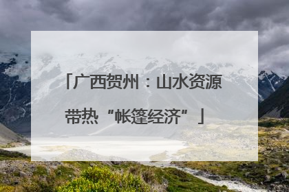 广西贺州：山水资源带热“帐篷经济”