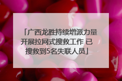 广西龙胜持续增派力量开展拉网式搜救工作 已搜救到5名失联人员