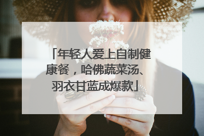 年轻人爱上自制健康餐，哈佛蔬菜汤、羽衣甘蓝成爆款