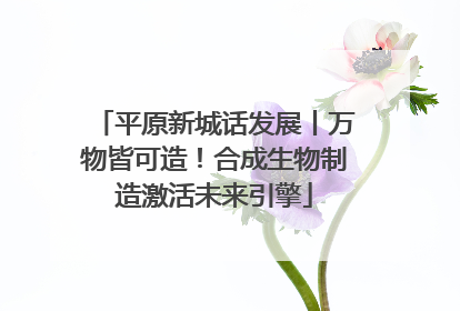 平原新城话发展丨万物皆可造！合成生物制造激活未来引擎