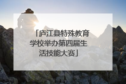庐江县特殊教育学校举办第四届生活技能大赛