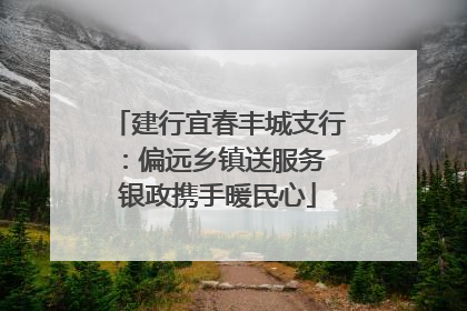 建行宜春丰城支行：偏远乡镇送服务 银政携手暖民心