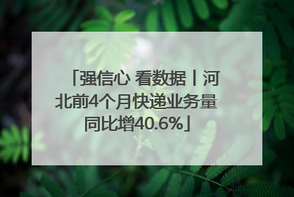 强信心 看数据丨河北前4个月快递业务量同比增40.6%