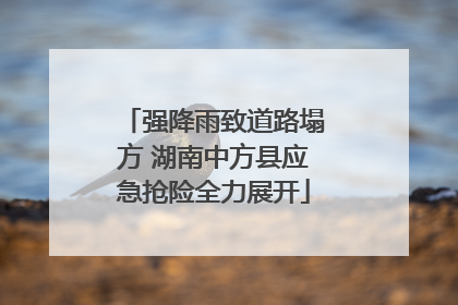 强降雨致道路塌方 湖南中方县应急抢险全力展开