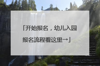 开始报名，幼儿入园报名流程看这里→
