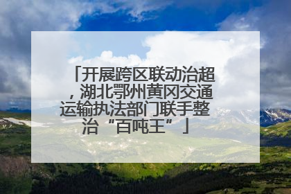 开展跨区联动治超，湖北鄂州黄冈交通运输执法部门联手整治“百吨王”
