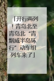 开行两列！青岛北至青岛北“青烟威半岛环行”动车组列车来了