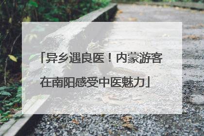 异乡遇良医！内蒙游客在南阳感受中医魅力