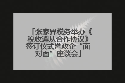 张家界税务举办《税收遵从合作协议》签订仪式暨政企“面对面”座谈会