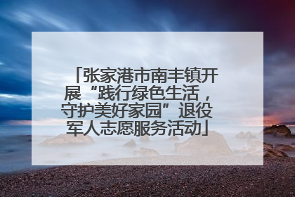 张家港市南丰镇开展“践行绿色生活，守护美好家园”退役军人志愿服务活动