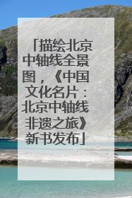 描绘北京中轴线全景图，《中国文化名片：北京中轴线非遗之旅》新书发布