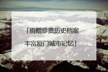 捐赠珍贵历史档案 丰富厦门城市记忆