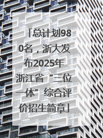 总计划980名，浙大发布2025年浙江省“三位一体”综合评价招生简章