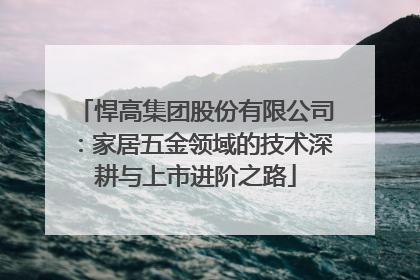 悍高集团股份有限公司：家居五金领域的技术深耕与上市进阶之路