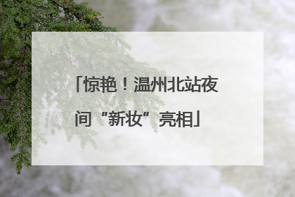 惊艳！温州北站夜间“新妆”亮相