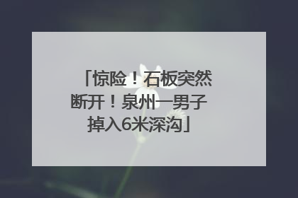 惊险！石板突然断开！泉州一男子掉入6米深沟