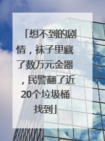 想不到的剧情，袜子里藏了数万元金器，民警翻了近20个垃圾桶找到
