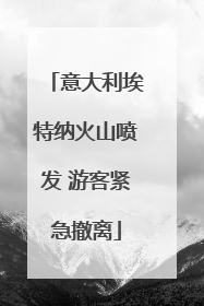 意大利埃特纳火山喷发 游客紧急撤离