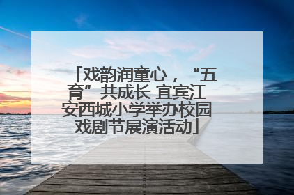 戏韵润童心，“五育”共成长 宜宾江安西城小学举办校园戏剧节展演活动