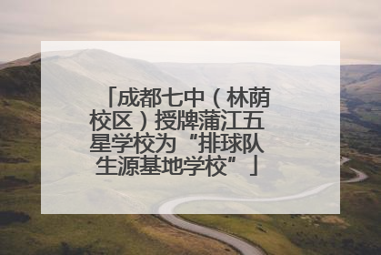 成都七中（林荫校区）授牌蒲江五星学校为“排球队生源基地学校”