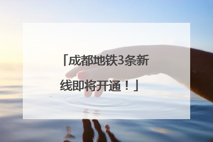 成都地铁3条新线即将开通！