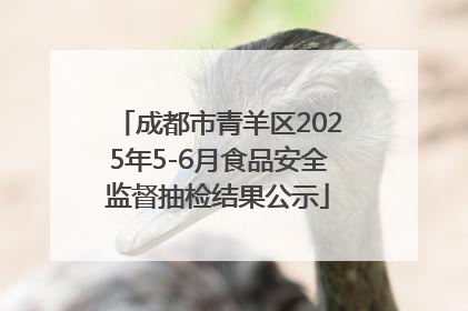 成都市青羊区2025年5-6月食品安全监督抽检结果公示