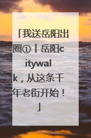 我送岳阳出圈①丨岳阳citywalk，从这条千年老街开始！